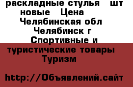 раскладные стулья 2 шт, новые › Цена ­ 500 - Челябинская обл., Челябинск г. Спортивные и туристические товары » Туризм   